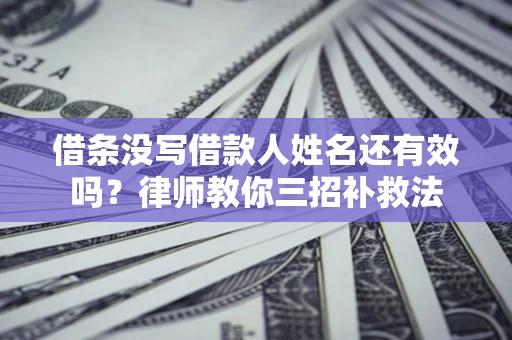 武汉借条没写借款人姓名还有效吗？律师教你三招补救法