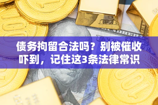 武汉债务拘留合法吗?别被催收吓到,记住这3条法律常识 武汉债务拘留合法吗?别被催收吓到,记住这3条法律常识