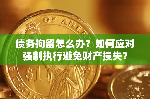 武汉债务拘留怎么办？如何应对强制执行避免财产损失？