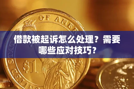 武汉借款被起诉怎么处理？需要哪些应对技巧？