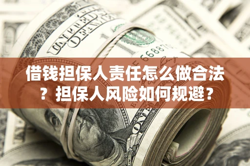 武汉借钱担保人责任怎么做合法？担保人风险如何规避？