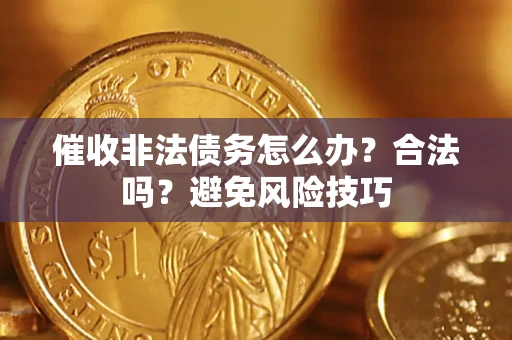 武汉催收非法债务怎么办？合法吗？避免风险技巧