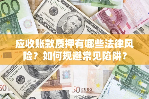 武汉应收账款质押有哪些法律风险？如何规避常见陷阱？