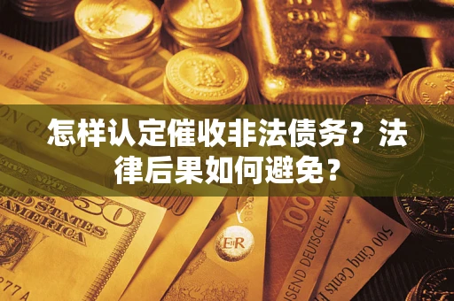 武汉怎样认定催收非法债务？法律后果如何避免？