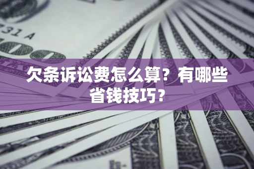 武汉欠条诉讼费怎么算？有哪些省钱技巧？