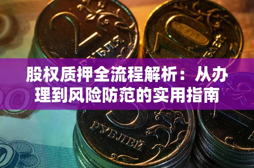 武汉股权质押全流程解析：从办理到风险防范的实用指南