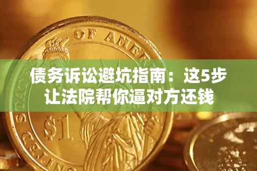 武汉债务诉讼避坑指南：这5步让法院帮你逼对方还钱