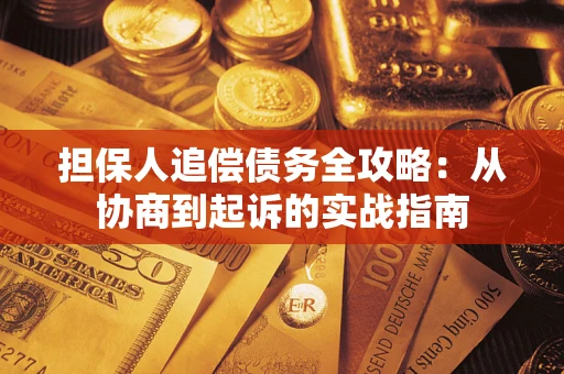 武汉担保人追偿债务全攻略:从协商到起诉的实战指南 武汉担保人追偿债务全攻略:从协商到起诉的实战指南