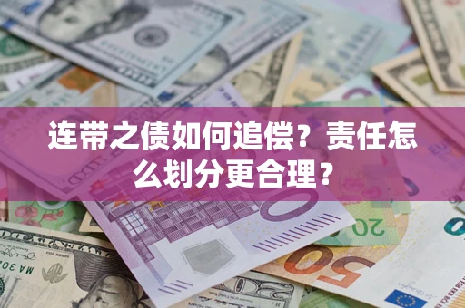 武汉连带之债如何追偿？责任怎么划分更合理？