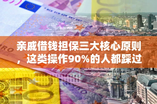 武汉亲戚借钱担保三大核心原则，这类操作90%的人都踩过坑！附法院判决案例