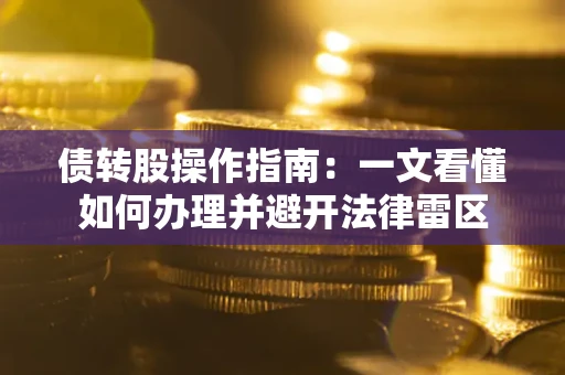 武汉债转股操作指南：一文看懂如何办理并避开法律雷区