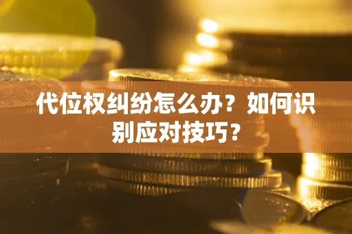 武汉代位权纠纷怎么办？如何识别应对技巧？