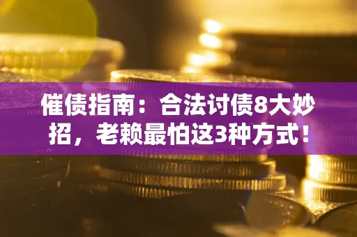 武汉催债指南：合法讨债8大妙招，老赖最怕这3种方式！