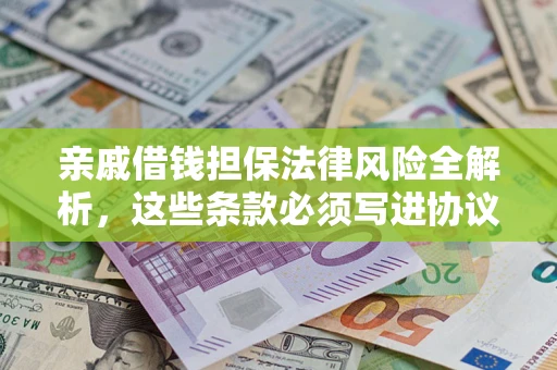 武汉亲戚借钱担保法律风险全解析，这些条款必须写进协议