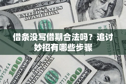 武汉借条没写借期合法吗？追讨妙招有哪些步骤