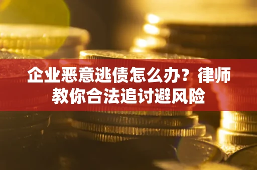 武汉企业恶意逃债怎么办？律师教你合法追讨避风险