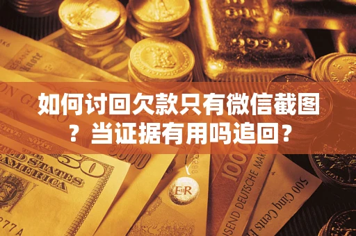 武汉如何讨回欠款只有微信截图？当证据有用吗追回？