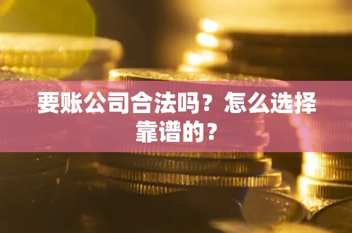 武汉要账公司合法吗？怎么选择靠谱的？
