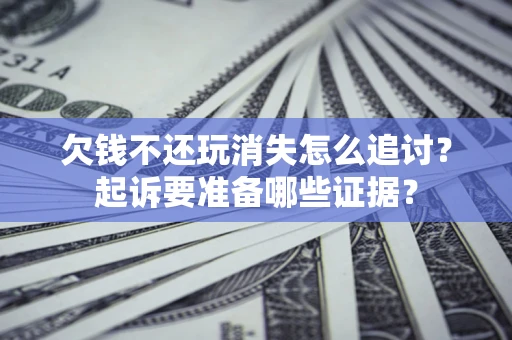 武汉欠钱不还玩消失怎么追讨？起诉要准备哪些证据？