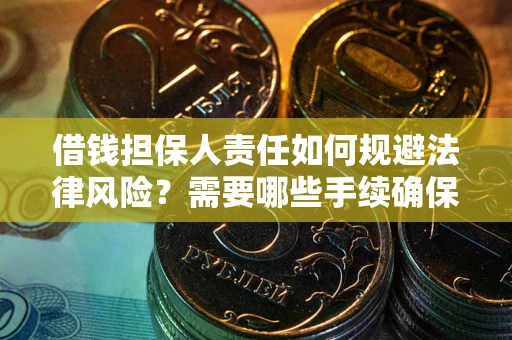 武汉借钱担保人责任如何规避法律风险？需要哪些手续确保安全？