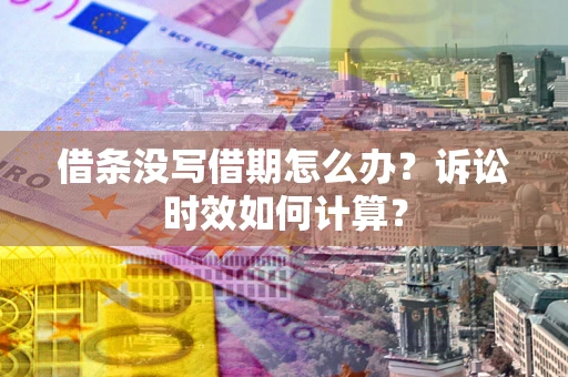 武汉借条没写借期怎么办？诉讼时效如何计算？