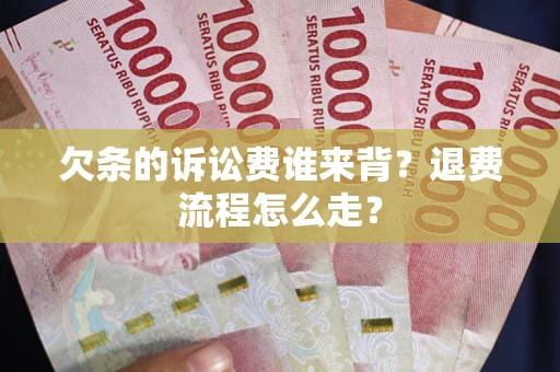 武汉欠条的诉讼费谁来背？退费流程怎么走？