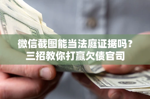 武汉微信截图能当法庭证据吗？三招教你打赢欠债官司