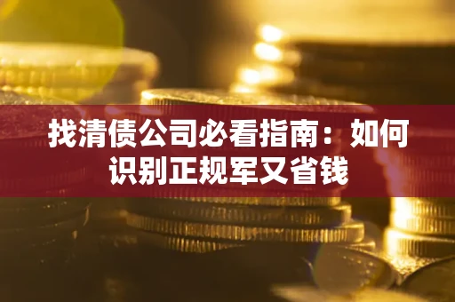 武汉找清债公司必看指南：如何识别正规军又省钱