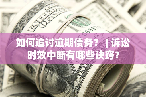 武汉如何追讨逾期债务？ | 诉讼时效中断有哪些诀窍？