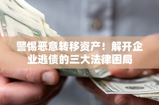 武汉警惕恶意转移资产！解开企业逃债的三大法律困局