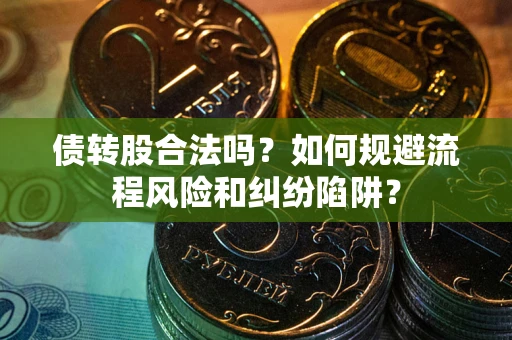 武汉债转股合法吗？如何规避流程风险和纠纷陷阱？