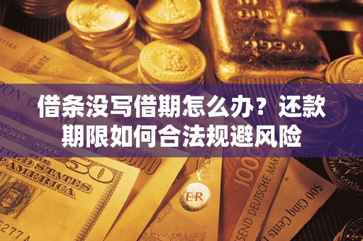 武汉借条没写借期怎么办？还款期限如何合法规避风险