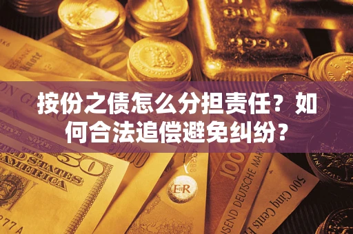 武汉按份之债怎么分担责任？如何合法追偿避免纠纷？