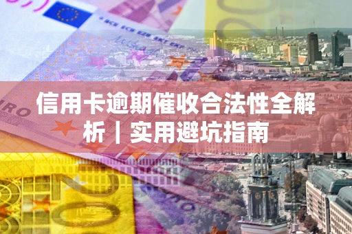 武汉信用卡逾期催收合法性全解析｜实用避坑指南
