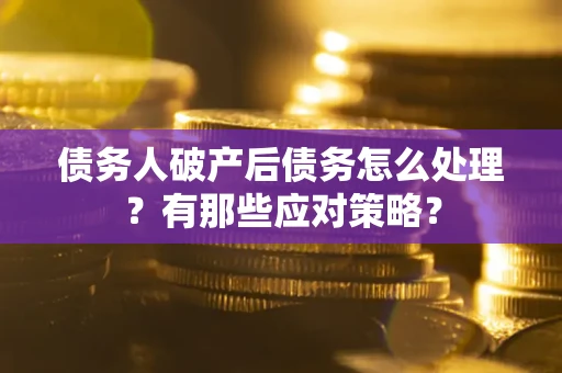 武汉债务人破产后债务怎么处理？有那些应对策略？