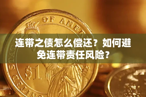 武汉连带之债怎么偿还？如何避免连带责任风险？