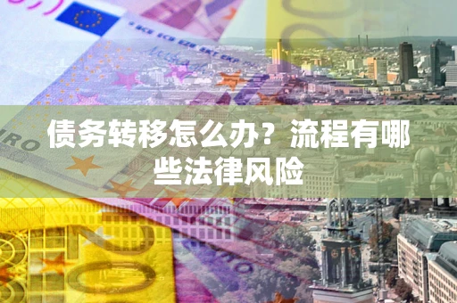 武汉债务转移怎么办？流程有哪些法律风险