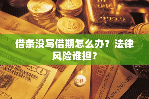 武汉借条没写借期怎么办？法律风险谁担？