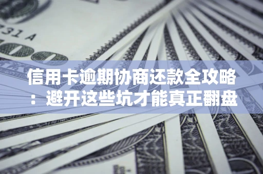 武汉信用卡逾期协商还款全攻略：避开这些坑才能真正翻盘